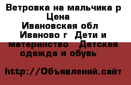 Ветровка на мальчика р.86 › Цена ­ 400 - Ивановская обл., Иваново г. Дети и материнство » Детская одежда и обувь   